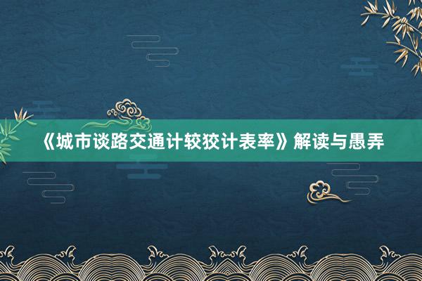 《城市谈路交通计较狡计表率》解读与愚弄