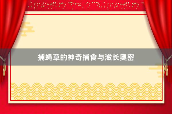 捕蝇草的神奇捕食与滋长奥密